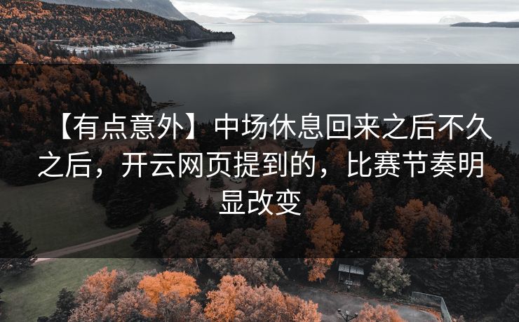 【有点意外】中场休息回来之后不久之后，开云网页提到的，比赛节奏明显改变