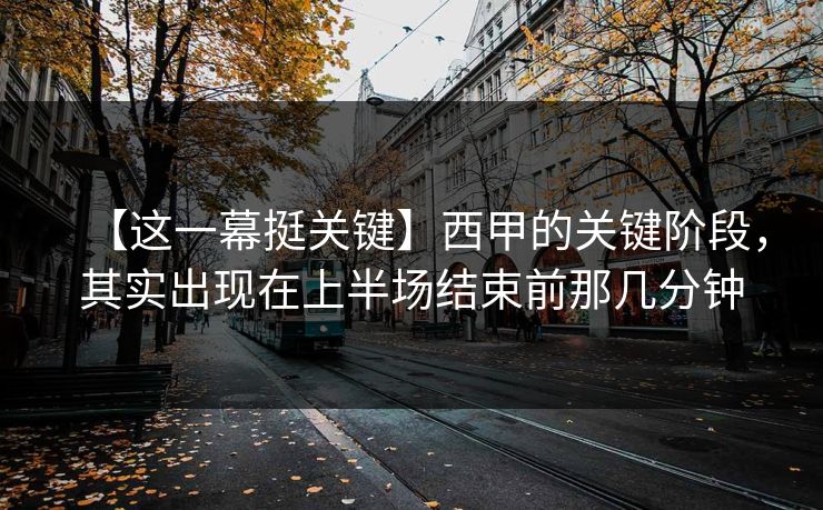【这一幕挺关键】西甲的关键阶段，其实出现在上半场结束前那几分钟