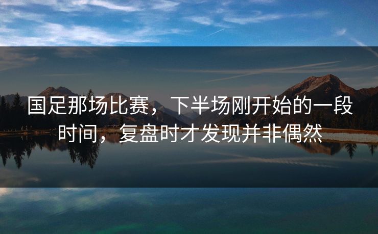 国足那场比赛,下半场刚开始的一段时间,复盘时才发现并非偶然 国足那场比赛,下半场刚开始的一段时间,复盘时才发现并非偶然