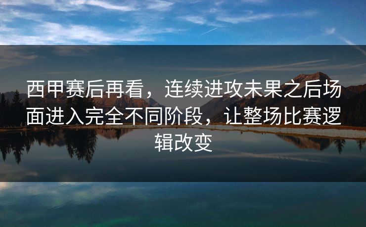 西甲赛后再看,连续进攻未果之后场面进入完全不同阶段,让整场比赛逻辑改变 西甲赛后再看,连续进攻未果之后场面进入完全不同阶段,让整场比赛逻辑改变