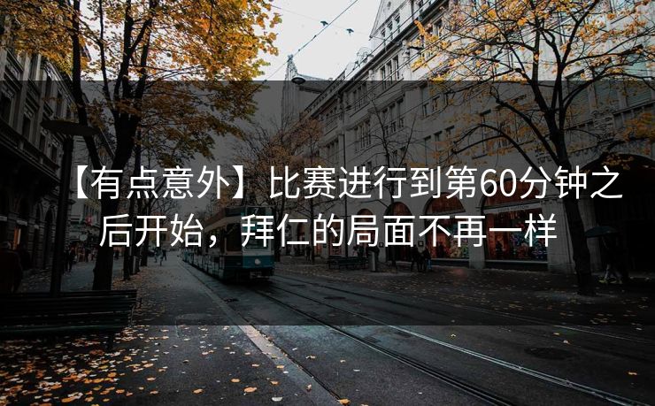 【有点意外】比赛进行到第60分钟之后开始，拜仁的局面不再一样