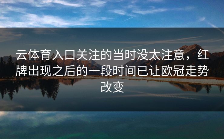 云体育入口关注的当时没太注意，红牌出现之后的一段时间已让欧冠走势改变