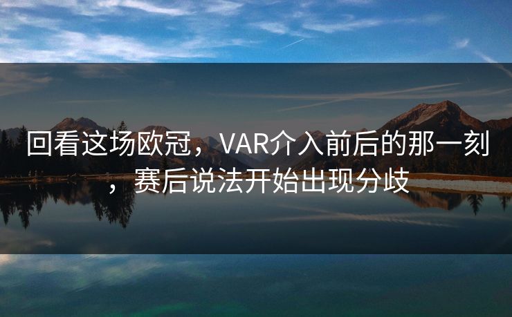 回看这场欧冠,VAR介入前后的那一刻,赛后说法开始出现分歧 回看这场欧冠,VAR介入前后的那一刻,赛后说法开始出现分歧