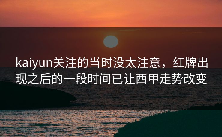 kaiyun关注的当时没太注意,红牌出现之后的一段时间已让西甲走势改变 kaiyun关注的当时没太注意,红牌出现之后的一段时间已让西甲走势改变