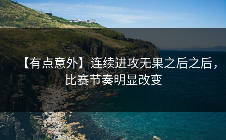 【有点意外】连续进攻无果之后之后,比赛节奏明显改变 【有点意外】连续进攻无果之后之后,比赛节奏明显改变
