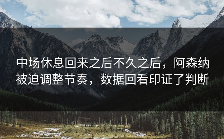 中场休息回来之后不久之后，阿森纳被迫调整节奏，数据回看印证了判断