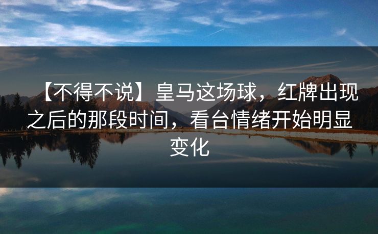 【不得不说】皇马这场球，红牌出现之后的那段时间，看台情绪开始明显变化