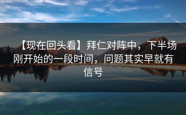 【现在回头看】拜仁对阵中，下半场刚开始的一段时间，问题其实早就有信号