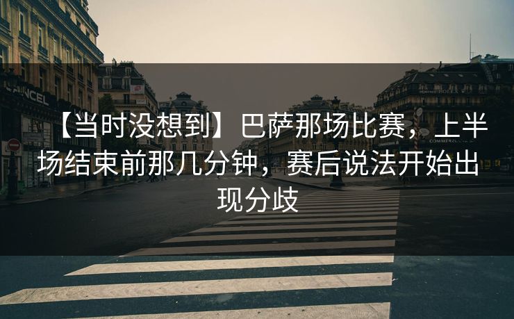 【当时没想到】巴萨那场比赛,上半场结束前那几分钟,赛后说法开始出现分歧 【当时没想到】巴萨那场比赛,上半场结束前那几分钟,赛后说法开始出现分歧