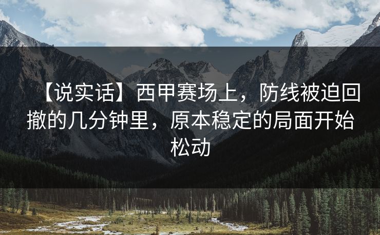 【说实话】西甲赛场上，防线被迫回撤的几分钟里，原本稳定的局面开始松动