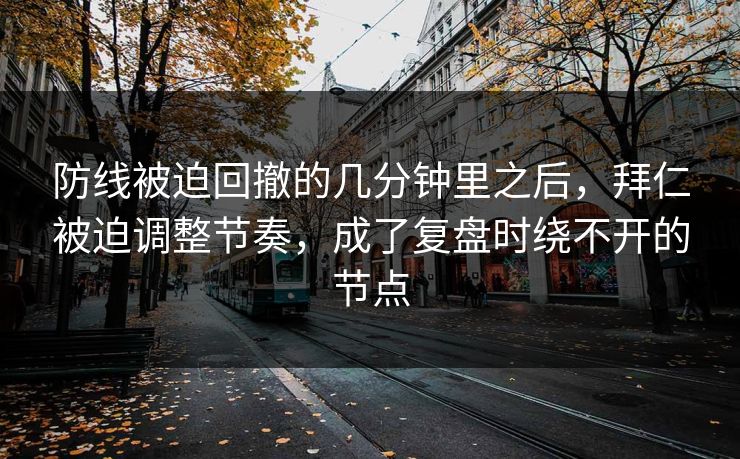 防线被迫回撤的几分钟里之后,拜仁被迫调整节奏,成了复盘时绕不开的节点 防线被迫回撤的几分钟里之后,拜仁被迫调整节奏,成了复盘时绕不开的节点