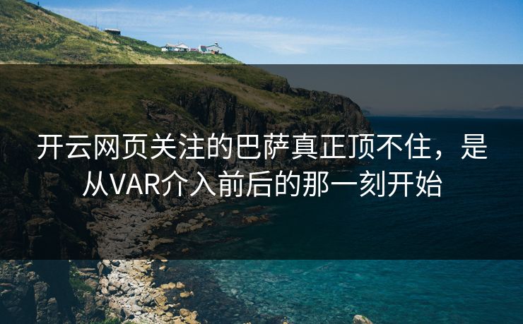 开云网页关注的巴萨真正顶不住，是从VAR介入前后的那一刻开始