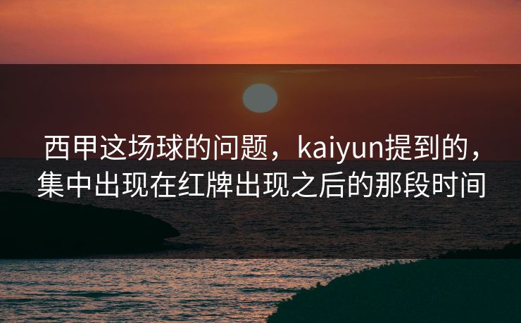 西甲这场球的问题，kaiyun提到的，集中出现在红牌出现之后的那段时间