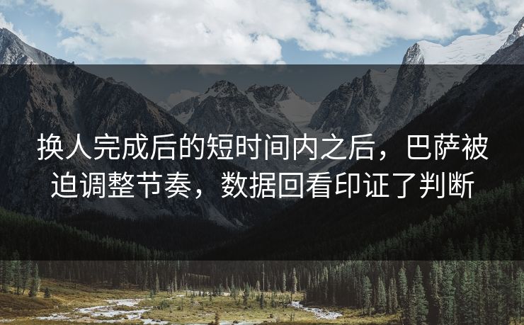 换人完成后的短时间内之后，巴萨被迫调整节奏，数据回看印证了判断