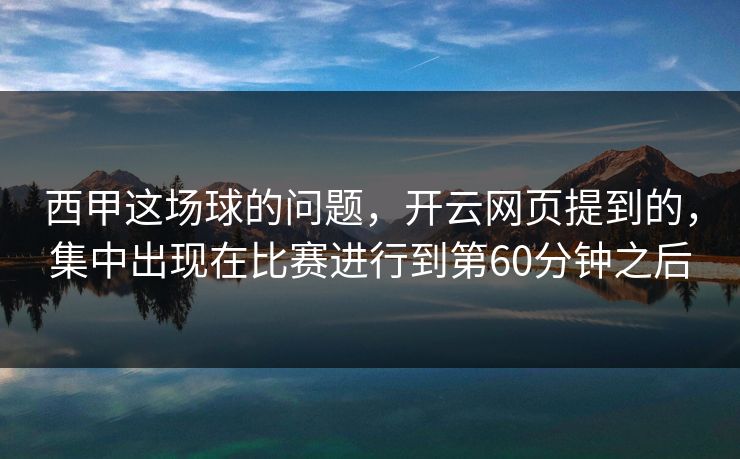 西甲这场球的问题，开云网页提到的，集中出现在比赛进行到第60分钟之后